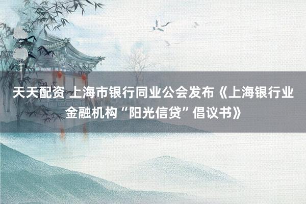 天天配资 上海市银行同业公会发布《上海银行业金融机构“阳光信贷”倡议书》