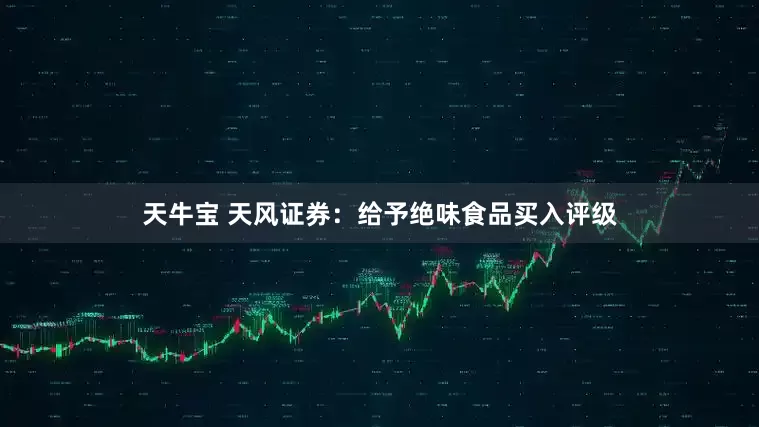 天牛宝 天风证券：给予绝味食品买入评级
