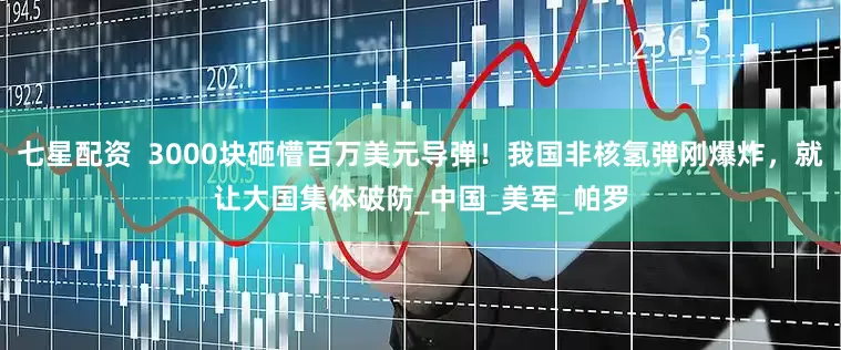 七星配资  3000块砸懵百万美元导弹！我国非核氢弹刚爆炸，就让大国集体破防_中国_美军_帕罗