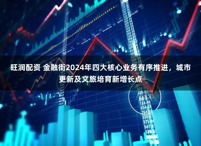旺润配资 金融街2024年四大核心业务有序推进，城市更新及文旅培育新增长点