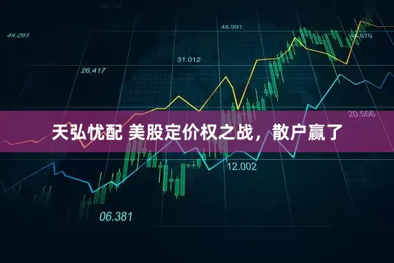 天弘忧配 美股定价权之战，散户赢了
