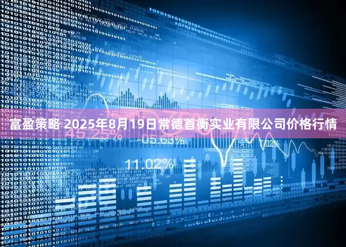 富盈策略 2025年8月19日常德首衡实业有限公司价格行情