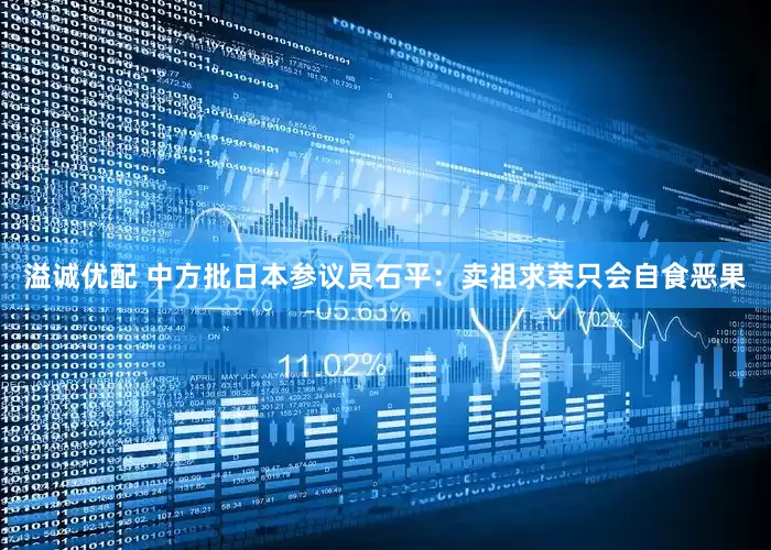 溢诚优配 中方批日本参议员石平：卖祖求荣只会自食恶果