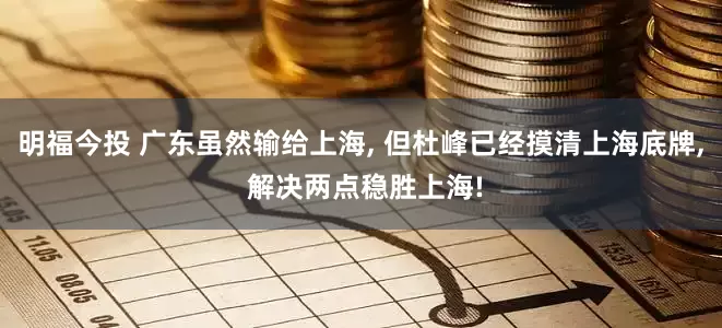 明福今投 广东虽然输给上海, 但杜峰已经摸清上海底牌, 解决两点稳胜上海!